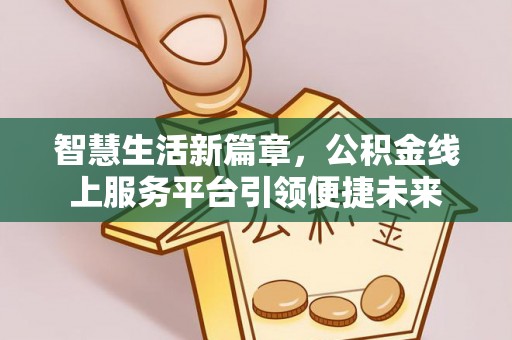 太康智慧生活新篇章，公积金线上服务平台引领便捷未来