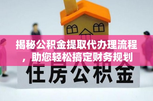 太康揭秘公积金提取代办理流程，助您轻松搞定财务规划