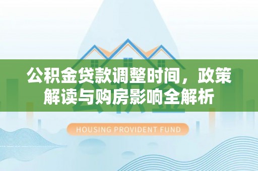 太康公积金贷款调整时间，政策解读与购房影响全解析