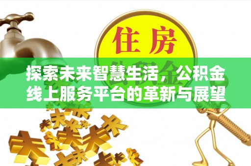 太康探索未来智慧生活，公积金线上服务平台的革新与展望