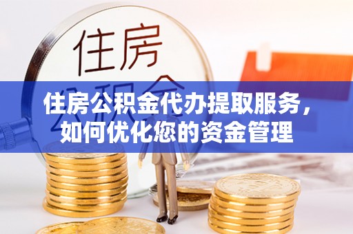 太康住房公积金代办提取服务，如何优化您的资金管理
