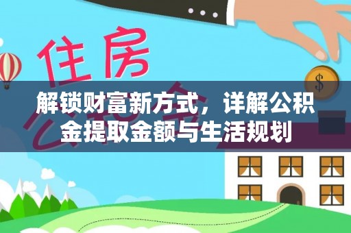 太康解锁财富新方式，详解公积金提取金额与生活规划