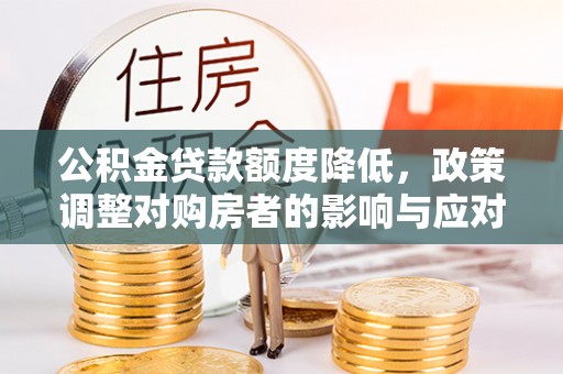 太康公积金贷款额度降低，政策调整对购房者的影响与应对策略