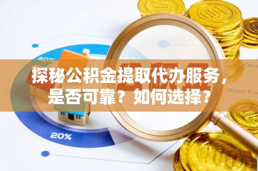 太康探秘公积金提取代办服务，是否可靠？如何选择？