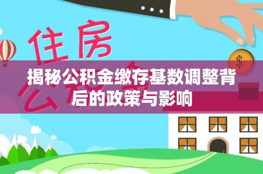 太康揭秘公积金缴存基数调整背后的政策与影响