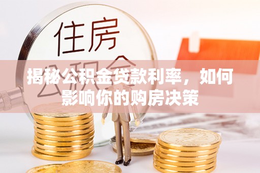 太康揭秘公积金贷款利率，如何影响你的购房决策