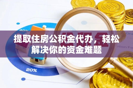 太康提取住房公积金代办，轻松解决你的资金难题