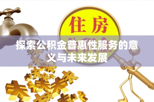 太康探索公积金普惠性服务的意义与未来发展