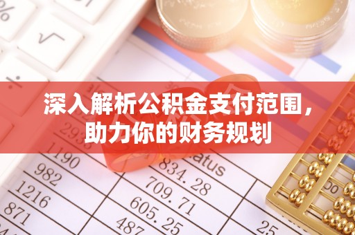太康深入解析公积金支付范围，助力你的财务规划