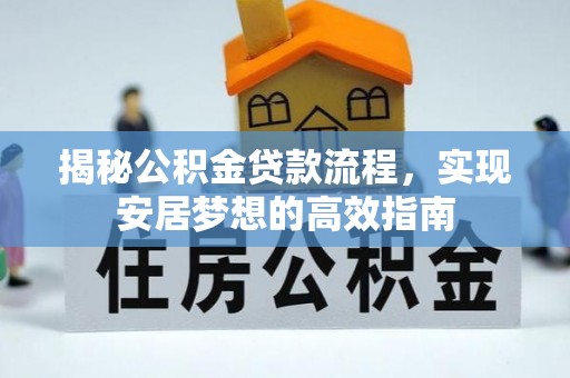 太康揭秘公积金贷款流程，实现安居梦想的高效指南
