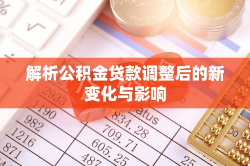 太康解析公积金贷款调整后的新变化与影响