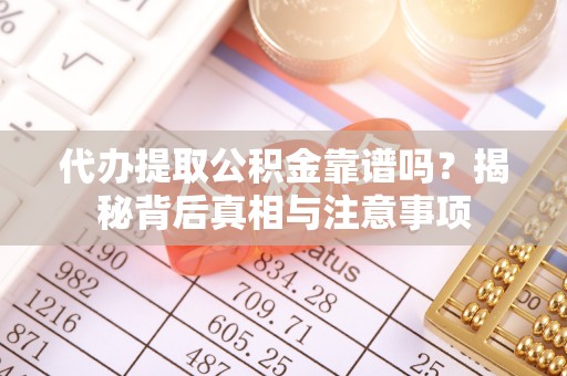 太康代办提取公积金靠谱吗？揭秘背后真相与注意事项