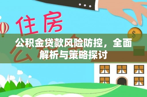 太康公积金贷款风险防控，全面解析与策略探讨