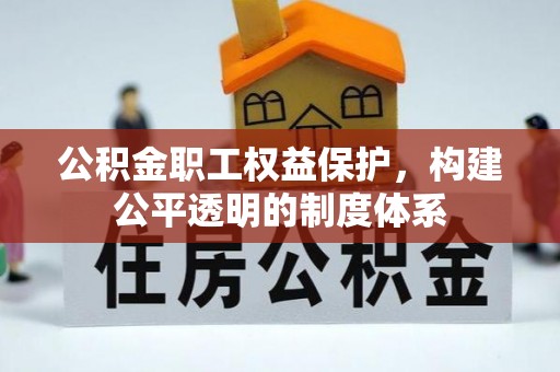 太康公积金职工权益保护，构建公平透明的制度体系