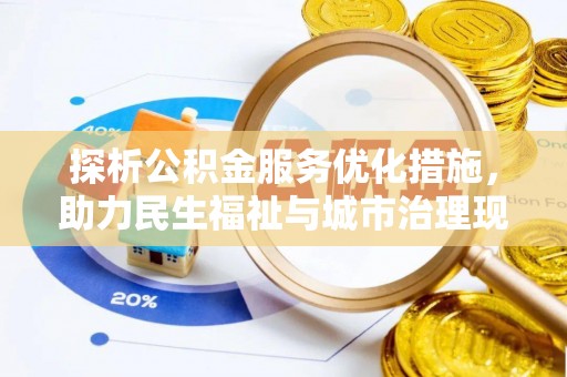 太康探析公积金服务优化措施，助力民生福祉与城市治理现代化