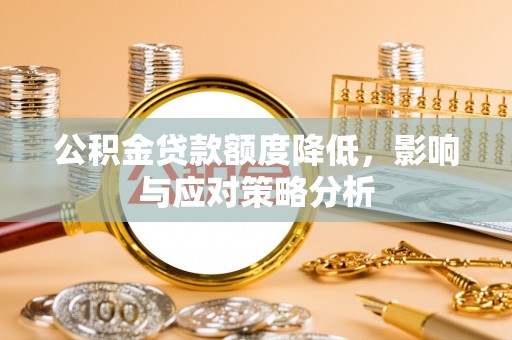 太康公积金贷款额度降低，影响与应对策略分析