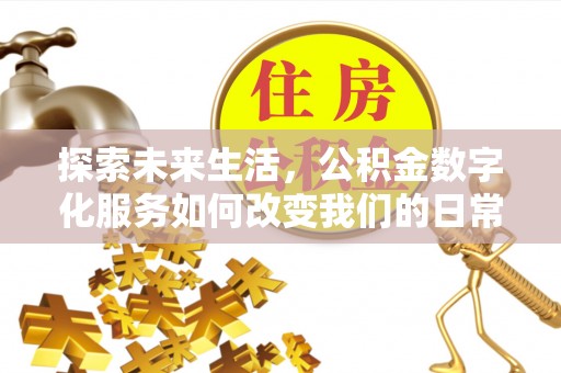 太康探索未来生活，公积金数字化服务如何改变我们的日常