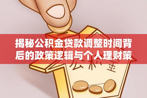 太康揭秘公积金贷款调整时间背后的政策逻辑与个人理财策略