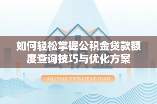 太康如何轻松掌握公积金贷款额度查询技巧与优化方案