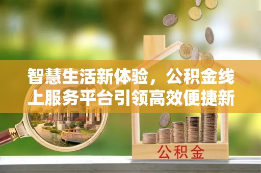 太康智慧生活新体验，公积金线上服务平台引领高效便捷新时代