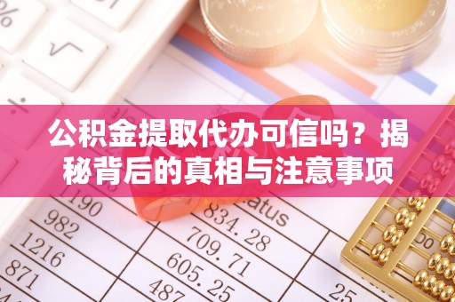 太康公积金提取代办可信吗？揭秘背后的真相与注意事项