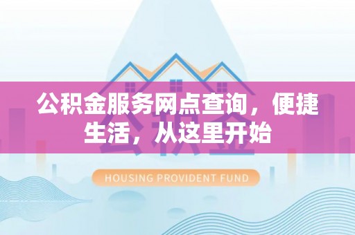 太康公积金服务网点查询，便捷生活，从这里开始