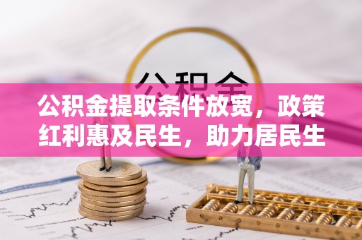 太康公积金提取条件放宽，政策红利惠及民生，助力居民生活质量提升