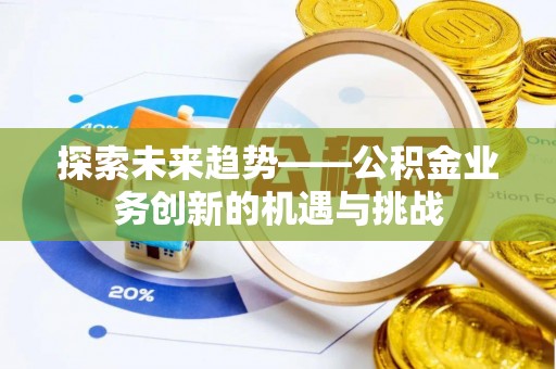 太康探索未来趋势——公积金业务创新的机遇与挑战