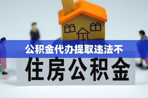 太康公积金代办提取违法不