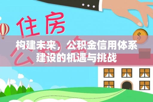 太康构建未来，公积金信用体系建设的机遇与挑战