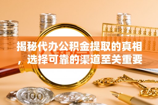 太康揭秘代办公积金提取的真相，选择可靠的渠道至关重要