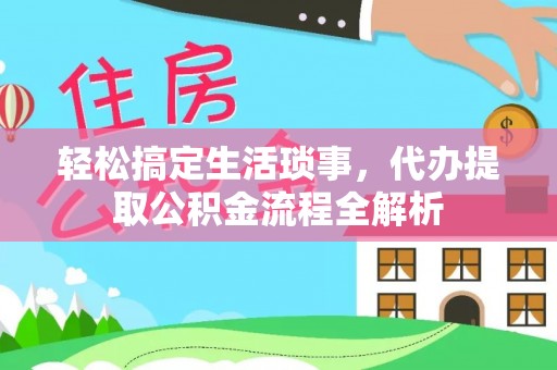 太康轻松搞定生活琐事，代办提取公积金流程全解析