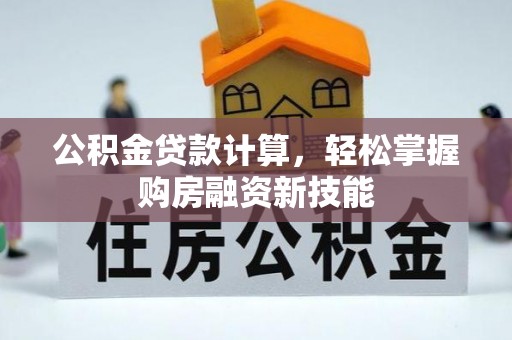 太康公积金贷款计算，轻松掌握购房融资新技能