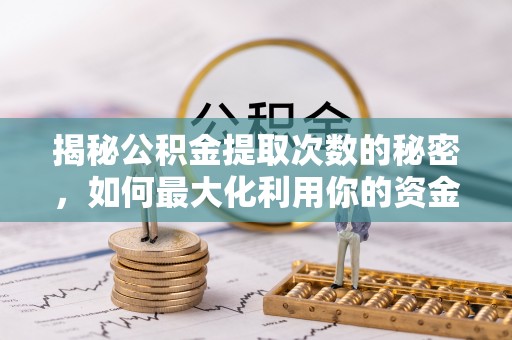 太康揭秘公积金提取次数的秘密，如何最大化利用你的资金