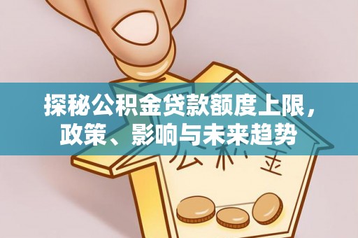 太康探秘公积金贷款额度上限，政策、影响与未来趋势