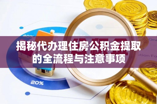 太康揭秘代办理住房公积金提取的全流程与注意事项