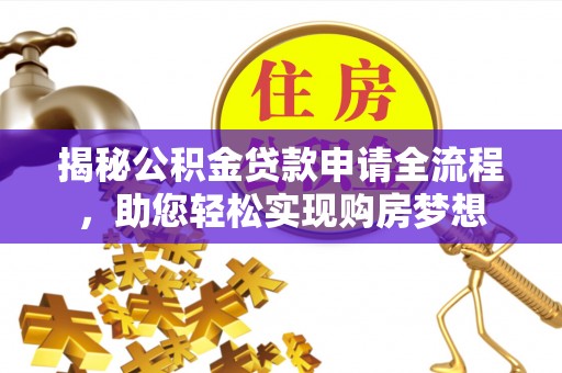 太康揭秘公积金贷款申请全流程，助您轻松实现购房梦想