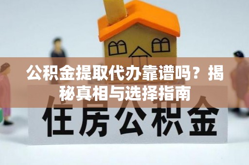 太康公积金提取代办靠谱吗？揭秘真相与选择指南