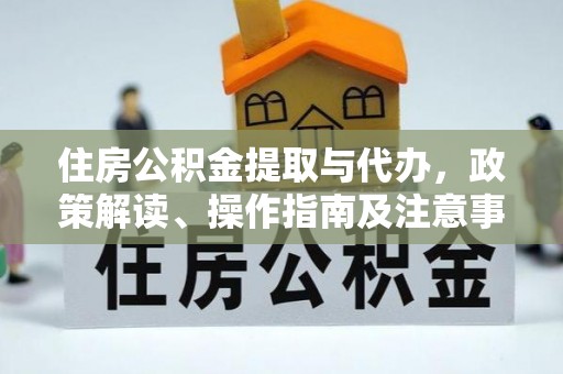太康住房公积金提取与代办，政策解读、操作指南及注意事项
