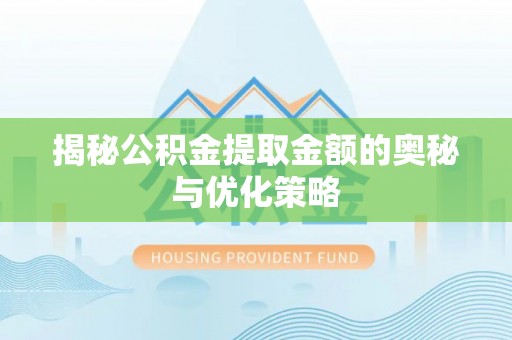太康揭秘公积金提取金额的奥秘与优化策略