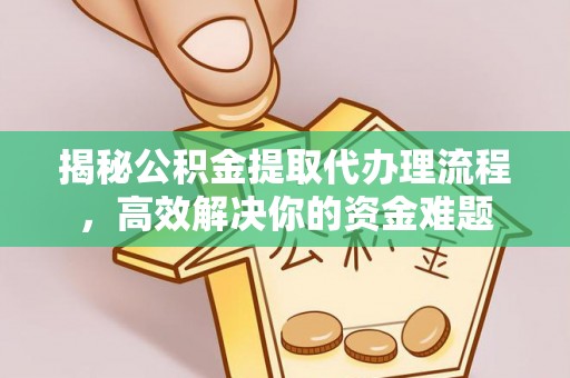 太康揭秘公积金提取代办理流程，高效解决你的资金难题