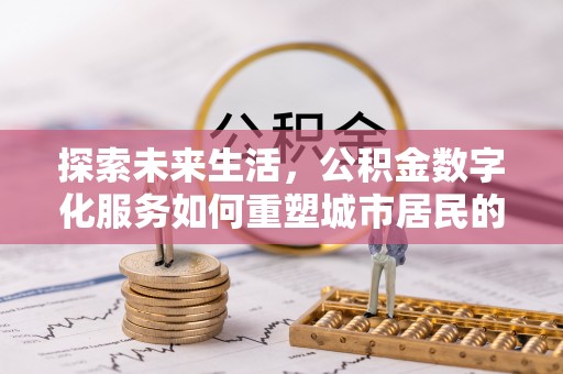 太康探索未来生活，公积金数字化服务如何重塑城市居民的便利体验