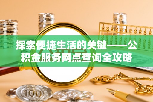 太康探索便捷生活的关键——公积金服务网点查询全攻略