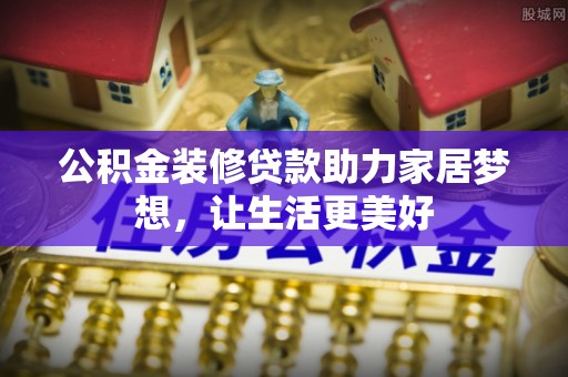 太康公积金装修贷款助力家居梦想，让生活更美好
