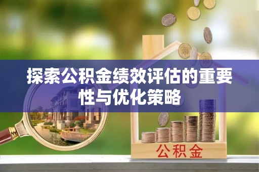 太康探索公积金绩效评估的重要性与优化策略