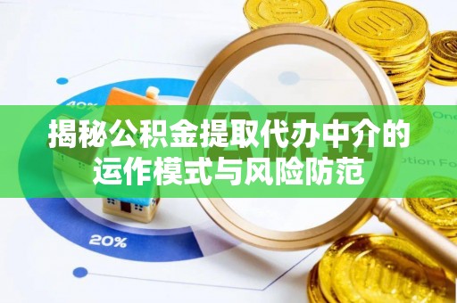太康揭秘公积金提取代办中介的运作模式与风险防范