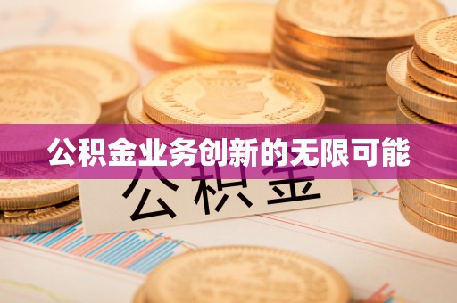 太康公积金业务创新的无限可能