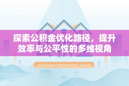 太康探索公积金优化路径，提升效率与公平性的多维视角