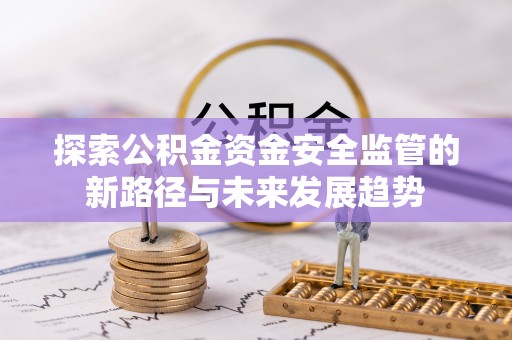 太康探索公积金资金安全监管的新路径与未来发展趋势