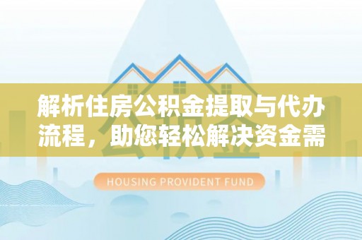 太康解析住房公积金提取与代办流程，助您轻松解决资金需求